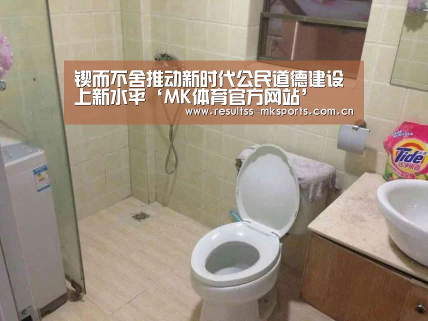 锲而不舍推动新时代公民道德建设上新水平‘MK体育官方网站’(图2) MK体育官方网站