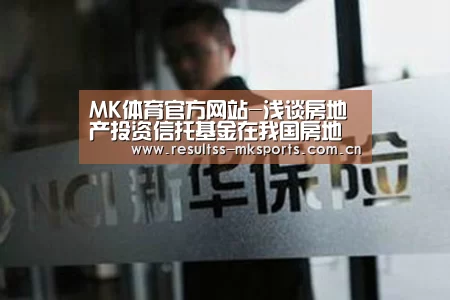 MK体育官方网站-浅谈房地产投资信托基金在我国房地产融资中的应用(图3) MK体育