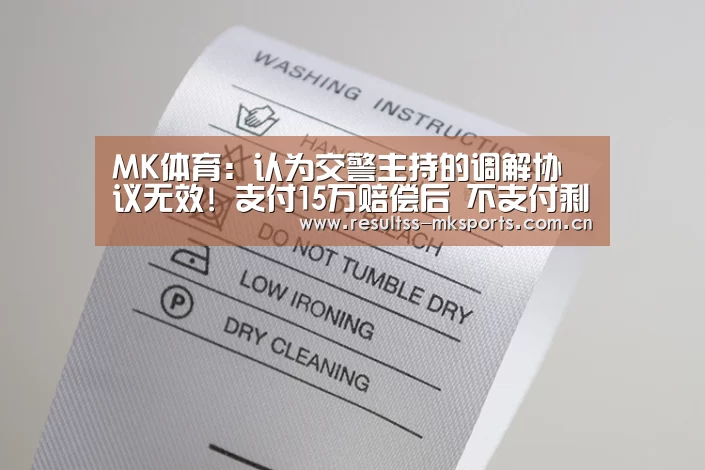 MK体育:认为交警主持的调解协议无效! 支付15万赔偿后 不支付剩余6万?可以吗?(图1) MK体育下载