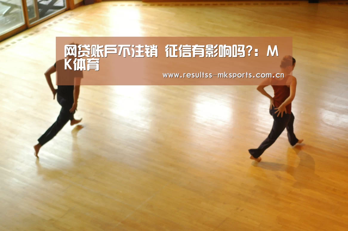 网贷账户不注销 征信有影响吗?:MK体育(图1)
网贷账户不注销 征信有影响吗?:MK体育(图1)