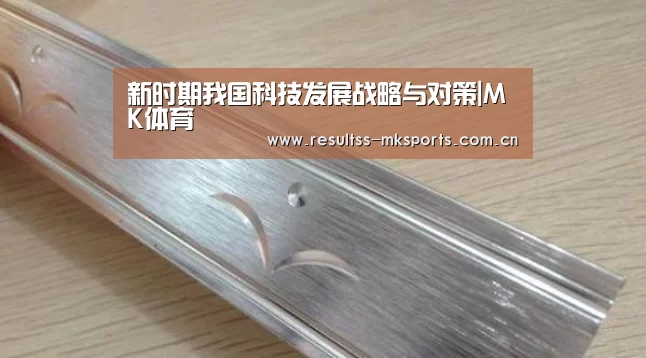 新时期我国科技发展战略与对策|MK体育