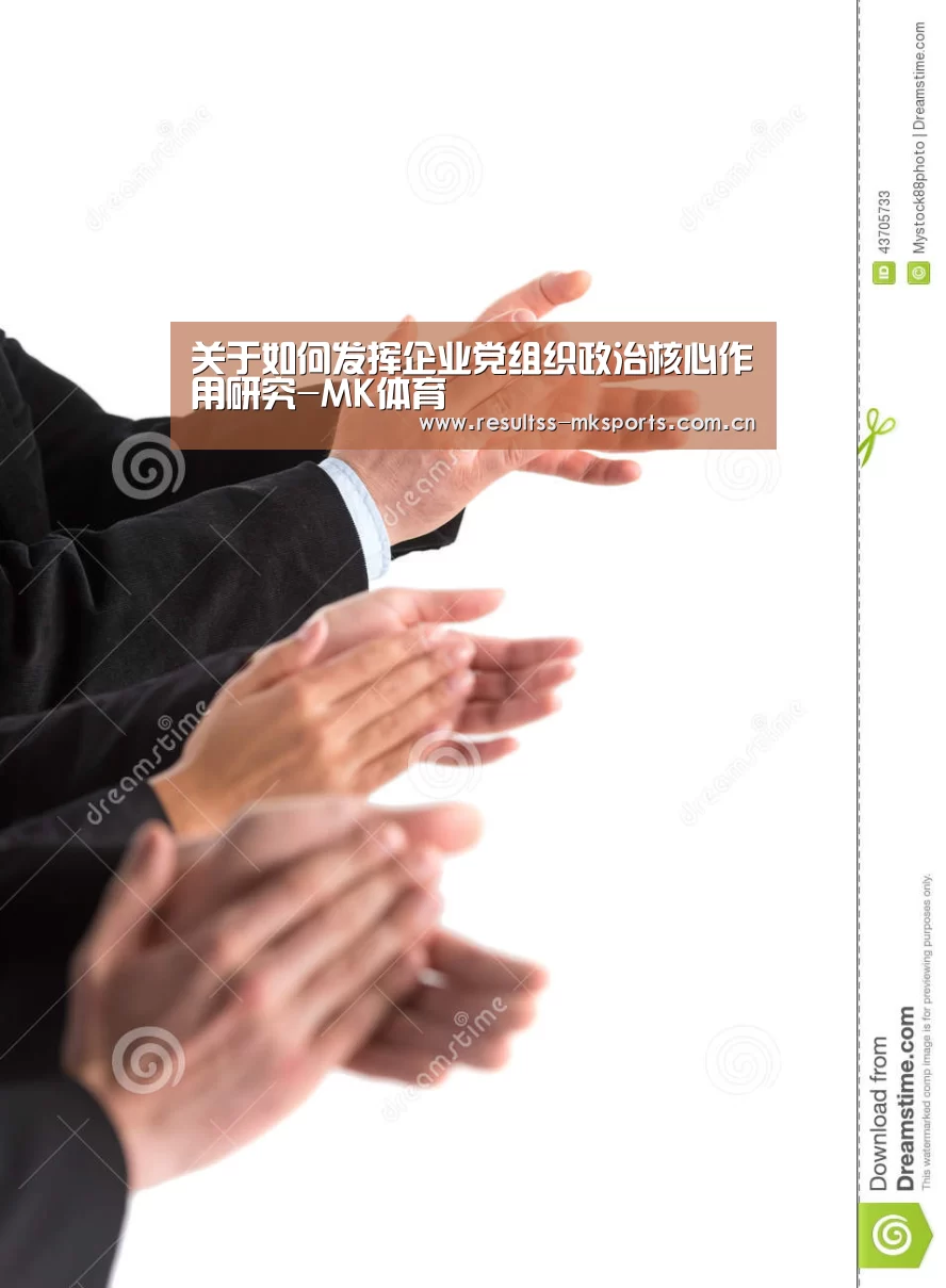 关于如何发挥企业党组织政治核心作用研究-MK体育