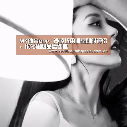 MK体育app-浅谈巧用课堂即时评价,优化思想品德课堂(图3) MK体育官方网站