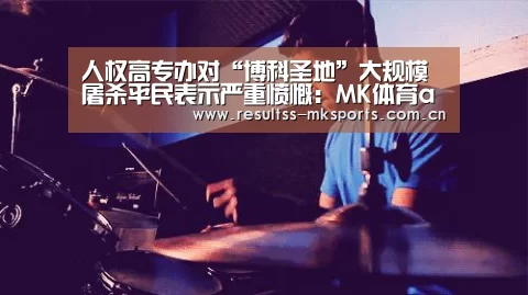 人权高专办对“博科圣地”大规模屠杀平民表示严重愤慨:MK体育app(图2) MK体育